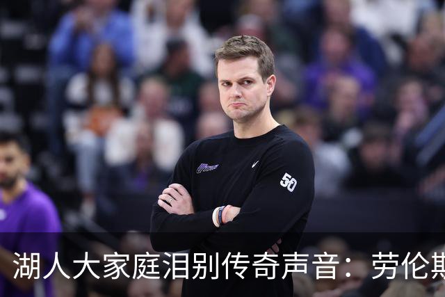 湖人大家庭泪别传奇声音：劳伦斯·坦特的永恒回响